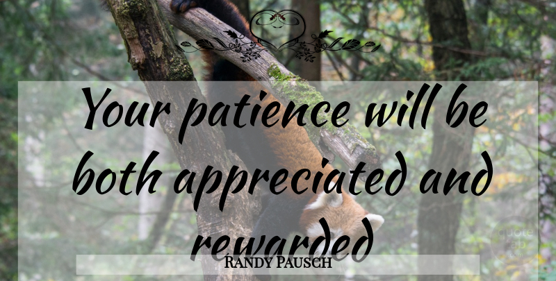 Randy Pausch Quote About Appreciated: Your Patience Will Be Both...