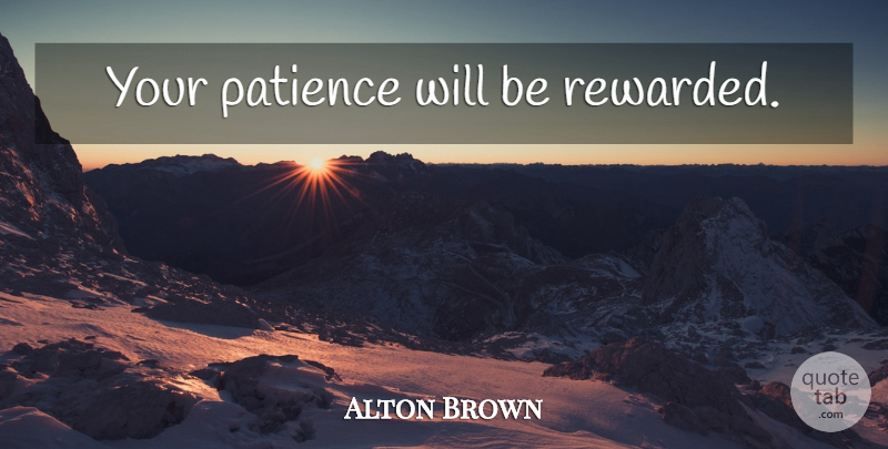 Alton Brown Quote About undefined: Your Patience Will Be Rewarded...