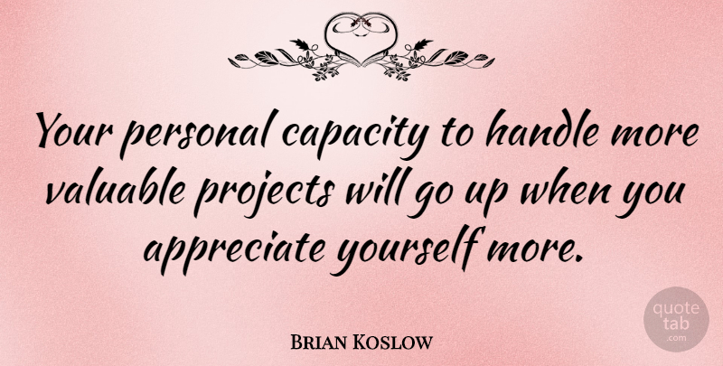 Brian Koslow Quote About Capacity, Projects, Valuable: Your Personal Capacity To Handle...