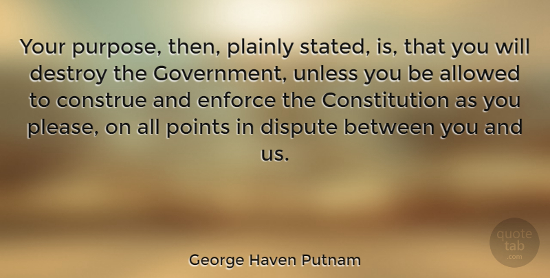 George Haven Putnam Quote About Allowed, American Soldier, Constitution, Destroy, Dispute: Your Purpose Then Plainly Stated...