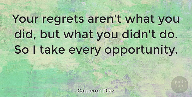 Cameron Diaz Quote About Regret, Opportunity: Your Regrets Arent What You...