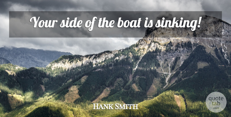 Hank Smith Quote About Your Side, Sides, Boat: Your Side Of The Boat...