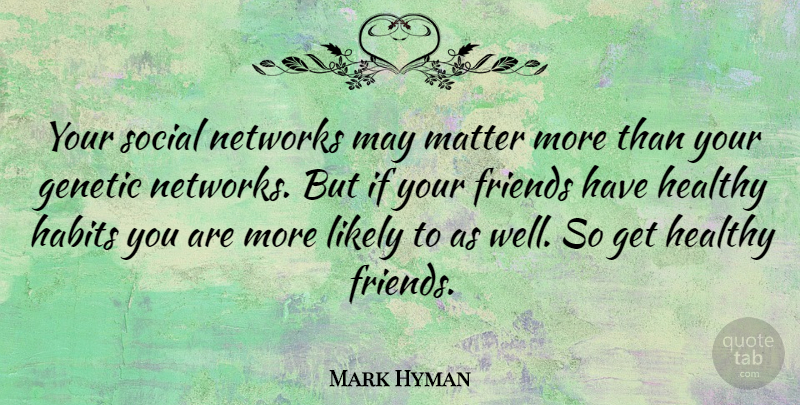 Mark Hyman Quote About Genetic, Likely, Networks, Social: Your Social Networks May Matter...