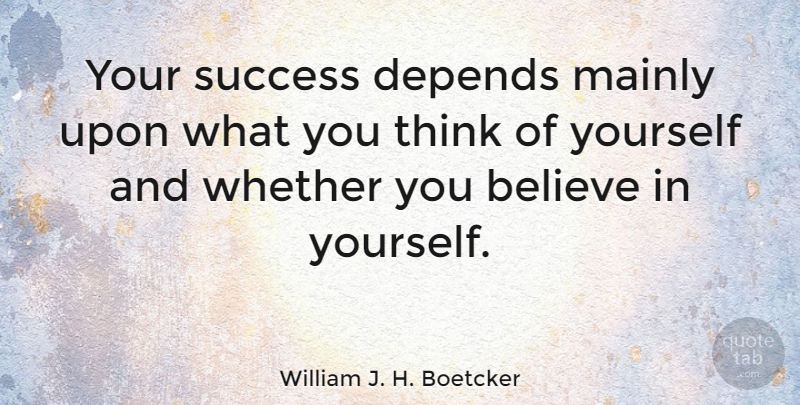 William J. H. Boetcker Quote About Confidence, Believe, Thinking: Your Success Depends Mainly Upon...