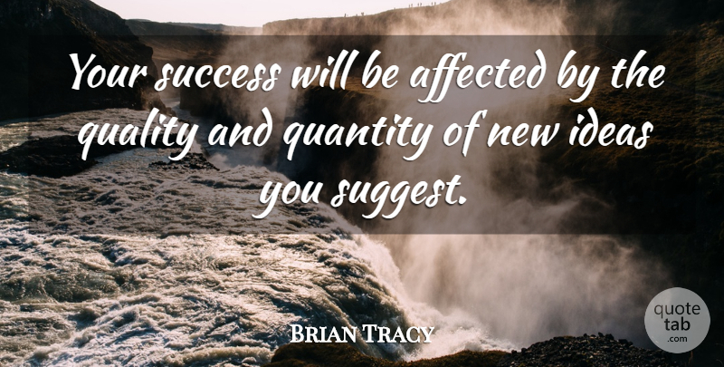 Brian Tracy Quote About Ideas, Quality, Affected: Your Success Will Be Affected...