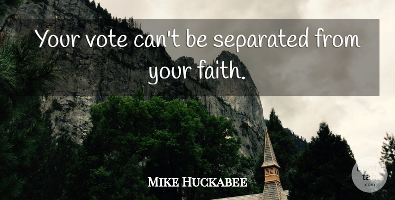 Mike Huckabee Quote About Faith: Your Vote Cant Be Separated...