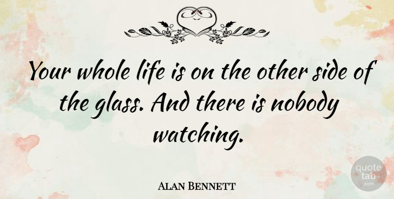 Alan Bennett Quote About Glasses, Sides, Life Is: Your Whole Life Is On...