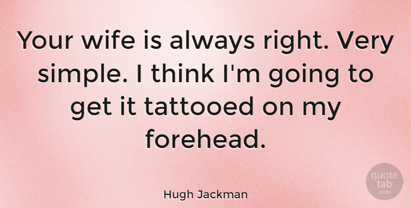 Hugh Jackman Quote About Thinking, Simple, Wife: Your Wife Is Always Right...