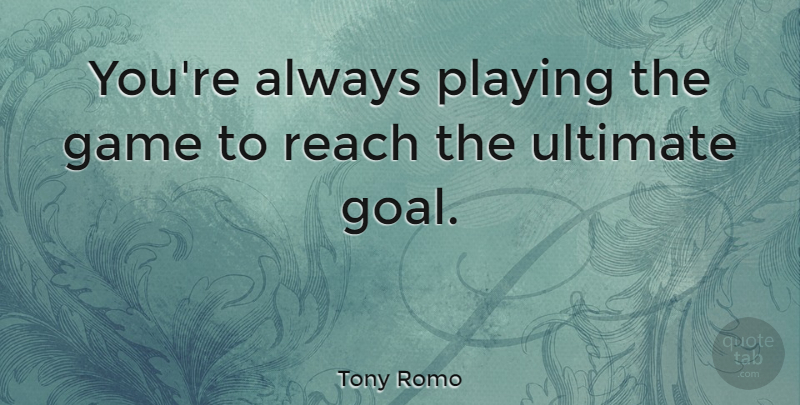 Tony Romo Quote About Game, Playing, Reach, Ultimate: Youre Always Playing The Game...