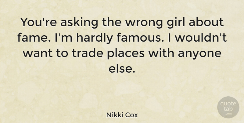 Nikki Cox Quote About Girl, Asking, Want: Youre Asking The Wrong Girl...