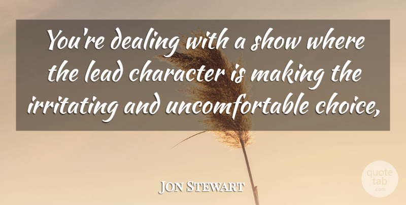 Jon Stewart Quote About Character, Dealing, Irritating, Lead: Youre Dealing With A Show...