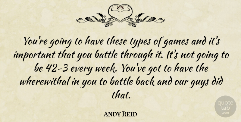 Andy Reid Quote About Battle, Games, Guys, Types: Youre Going To Have These...