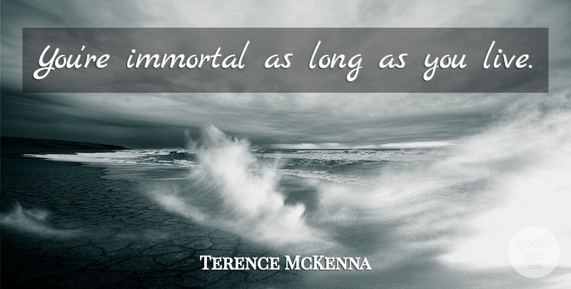 Terence McKenna Quote About Long, Immortal: Youre Immortal As Long As...