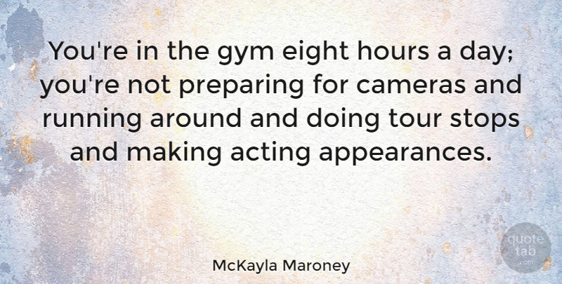 McKayla Maroney Quote About Cameras, Eight, Hours, Preparing, Running: Youre In The Gym Eight...