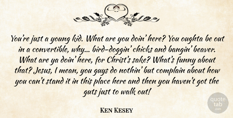 Ken Kesey Quote About Jesus, Mean, Kids: Youre Just A Young Kid...