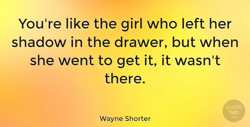Wayne Shorter Quote About Girl, Shadow, Drawers: Youre Like The Girl Who...
