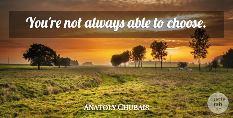 Anatoly Chubais Quote About Able: Youre Not Always Able To...