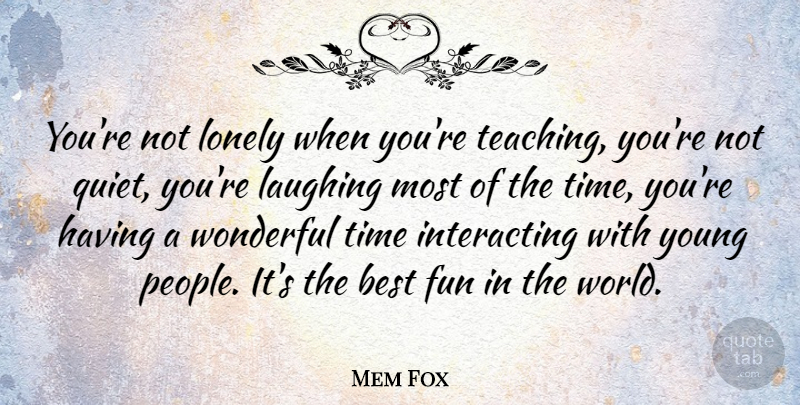 Mem Fox Quote About Lonely, Fun, Teaching: Youre Not Lonely When Youre...
