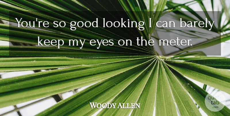 Woody Allen Quote About Eye, Looking Good, Meter: Youre So Good Looking I...