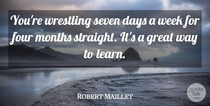 Robert Maillet Quote About Days, Four, Great, Months, Seven: Youre Wrestling Seven Days A...