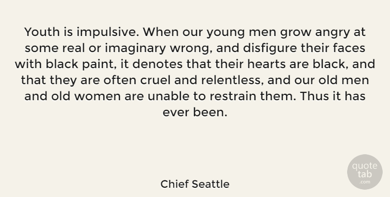 Chief Seattle Quote About Angry, Black, Cruel, Faces, Grow: Youth Is Impulsive When Our...