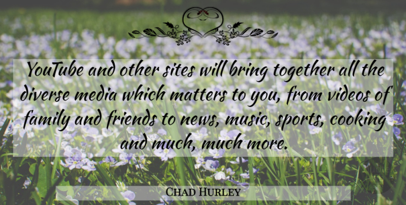 Chad Hurley Quote About Bring, Cooking, Diverse, Family, Matters: Youtube And Other Sites Will...