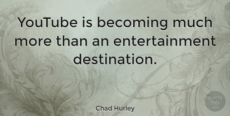 Chad Hurley Quote About Entertainment, Becoming, Destination: Youtube Is Becoming Much More...