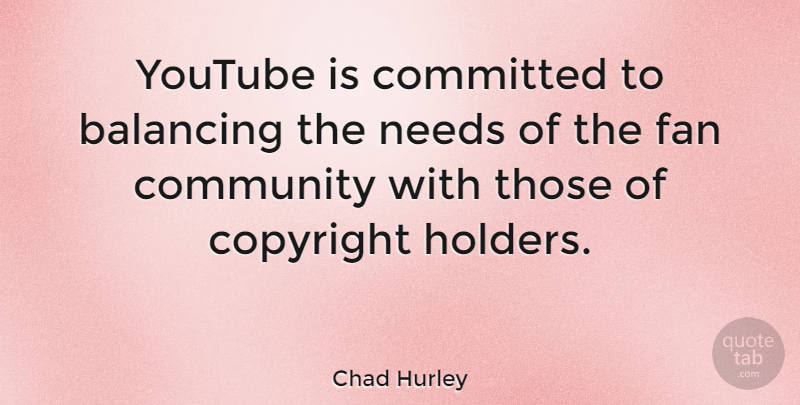 Chad Hurley Quote About Balancing, Committed, Needs, Youtube: Youtube Is Committed To Balancing...