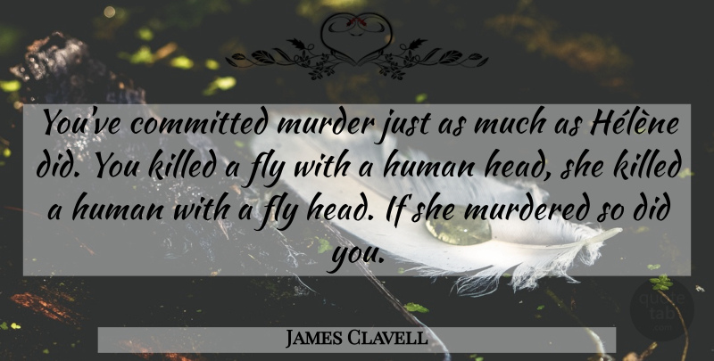 James Clavell Quote About Murder, Committed, Humans: Youve Committed Murder Just As...
