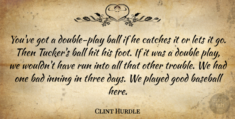 Clint Hurdle Quote About Bad, Ball, Baseball, Double, Good: Youve Got A Double Play...