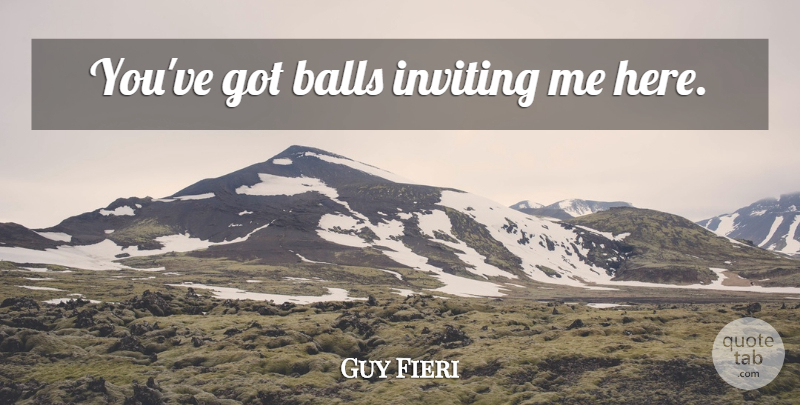 Guy Fieri Quote About Balls, Inviting: Youve Got Balls Inviting Me...