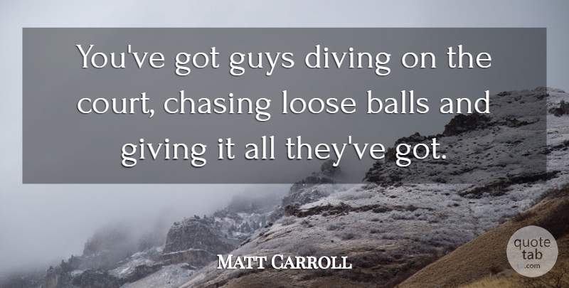 Matt Carroll Quote About Balls, Chasing, Diving, Giving, Guys: Youve Got Guys Diving On...