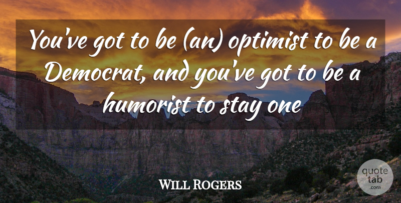 Will Rogers Quote About Political, Optimist, Democrat: Youve Got To Be An...