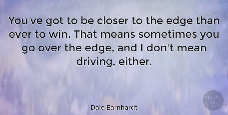 Dale Earnhardt Quote About Mean, Winning, Driving: Youve Got To Be Closer...