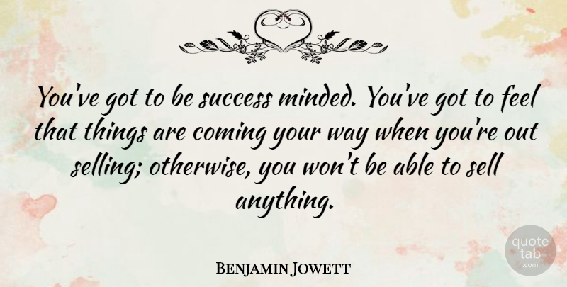Benjamin Jowett Quote About Way, Able, Selling: Youve Got To Be Success...
