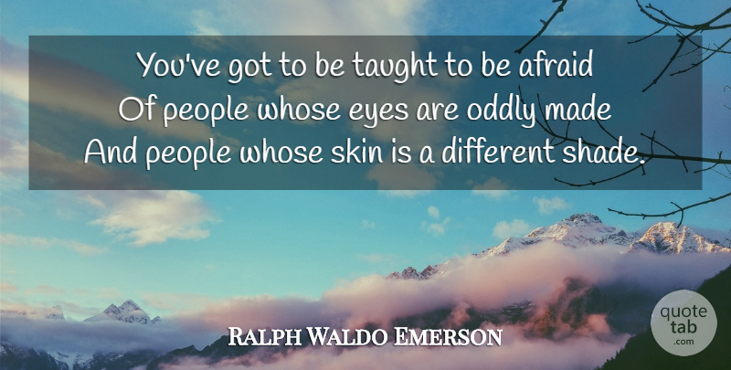Ralph Waldo Emerson Quote About Eye, People, Skins: Youve Got To Be Taught...