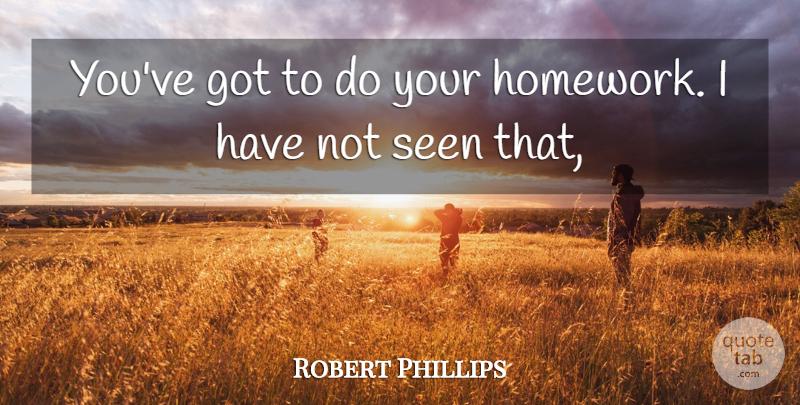 Robert Phillips Quote About Seen: Youve Got To Do Your...