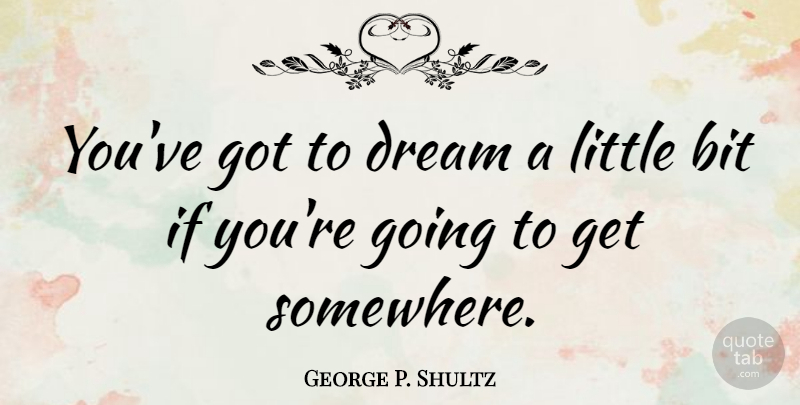George P. Shultz Quote About Dream, Littles, Bits: Youve Got To Dream A...