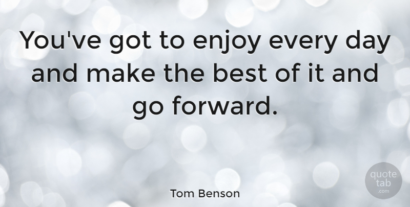 Tom Benson Quote About Best: Youve Got To Enjoy Every...