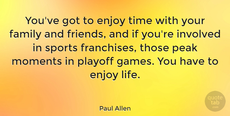 Paul Allen Quote About Sports, Games, Enjoy Life: Youve Got To Enjoy Time...