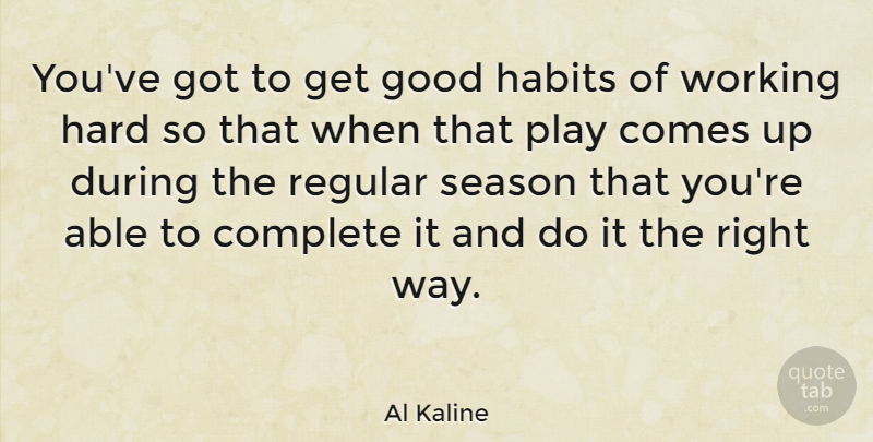 Al Kaline Quote About Work, Play, Able: Youve Got To Get Good...