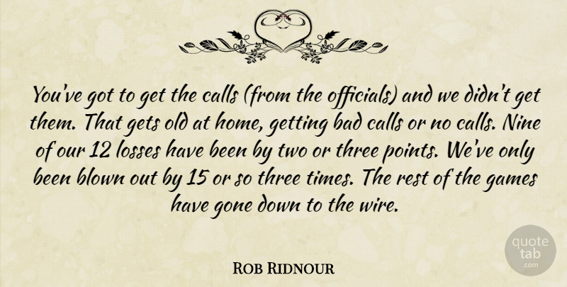Rob Ridnour Quote About Bad, Blown, Calls, Games, Gets: Youve Got To Get The...