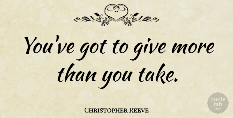 Christopher Reeve Quote About Giving, Give More Than You Take: Youve Got To Give More...
