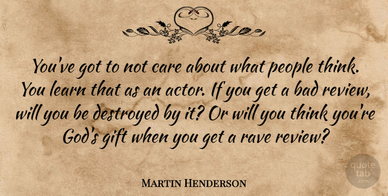 Martin Henderson Quote About Bad, Destroyed, Gift, God, People: Youve Got To Not Care...