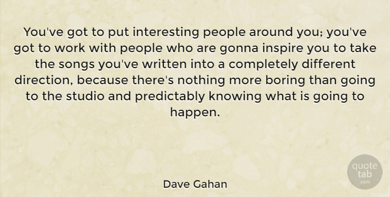 Dave Gahan Quote About Boring, Gonna, Knowing, People, Songs: Youve Got To Put Interesting...
