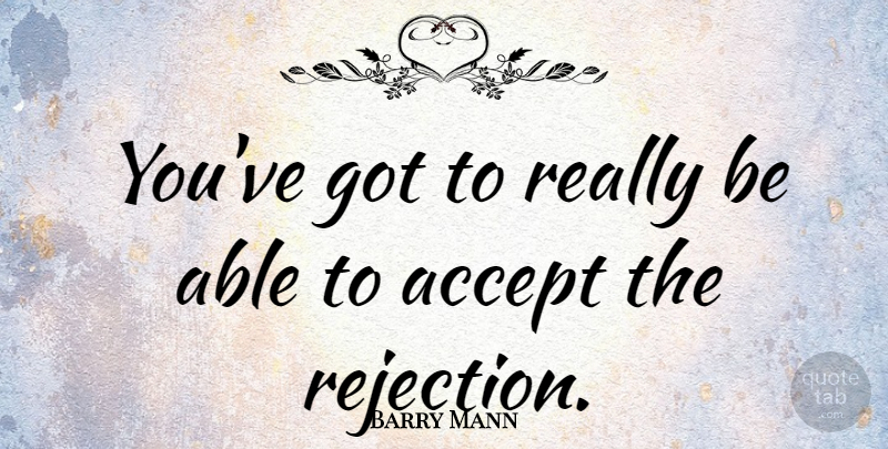 Barry Mann Quote About Rejection, Able, Accepting: Youve Got To Really Be...