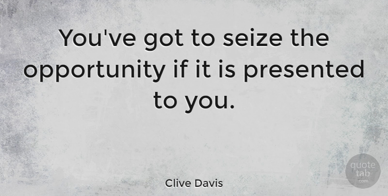 Clive Davis Quote About Opportunity, Ifs, Seize The Opportunity: Youve Got To Seize The...