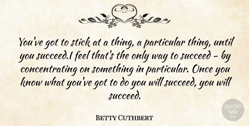 Betty Cuthbert Quote About Particular, Stick, Succeed, Until: Youve Got To Stick At...