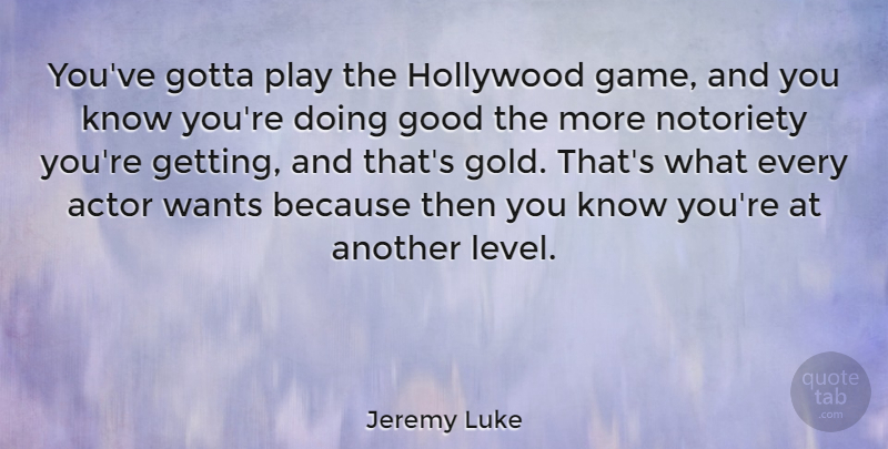 Jeremy Luke Quote About Good, Gotta, Hollywood, Notoriety, Wants: Youve Gotta Play The Hollywood...