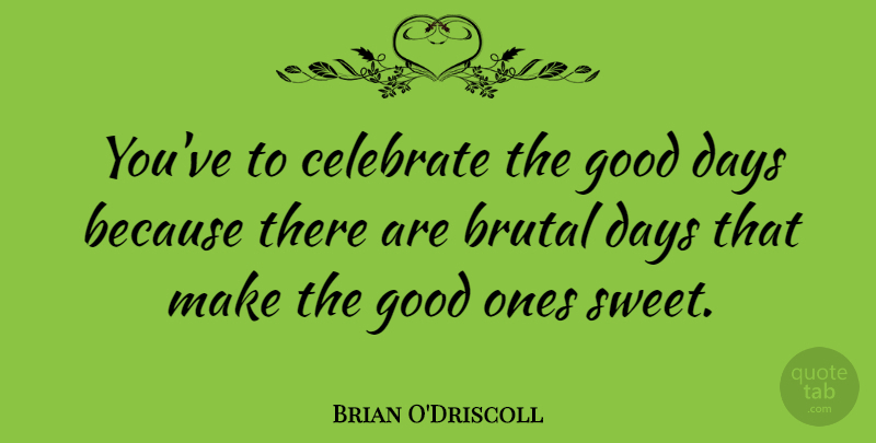Brian O'Driscoll Quote About Sweet, Good Day, Celebrate: Youve To Celebrate The Good...